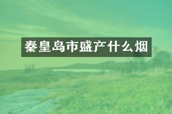 秦皇岛市盛产什么烟