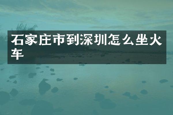 石家庄市到深圳怎么坐火车