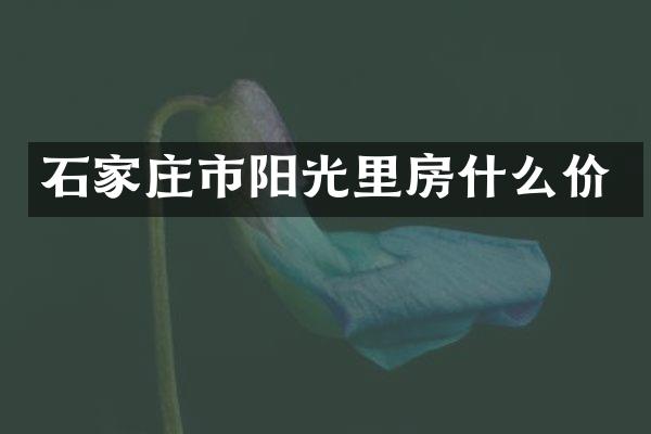 石家庄市阳光里房什么价