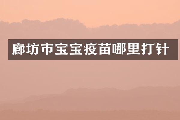 廊坊市宝宝疫苗哪里打针