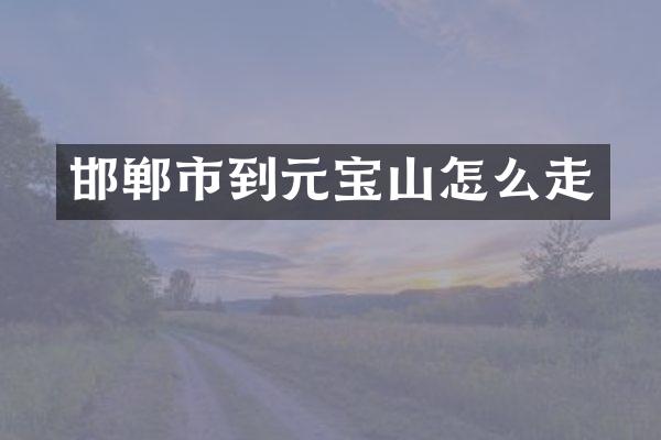 邯郸市到元宝山怎么走