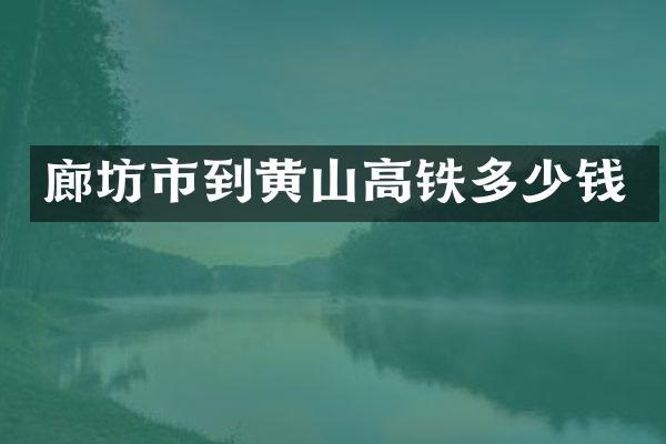 廊坊市到黄山高铁多少钱