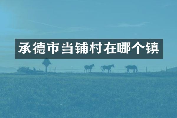 承德市当铺村在哪个镇