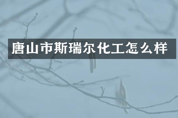 唐山市斯瑞尔化工怎么样