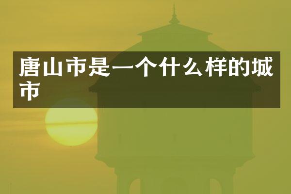 唐山市是一个什么样的城市