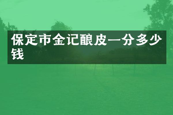 保定市金记酿皮一分多少钱