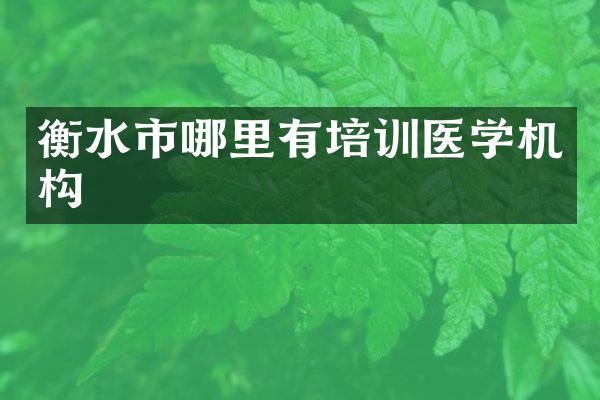 衡水市哪里有培训医学机构