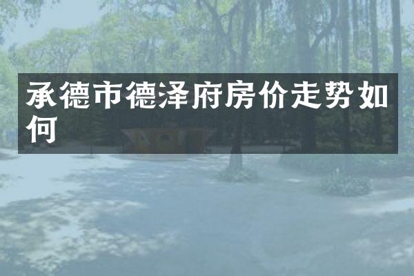 承德市德泽府房价走势如何