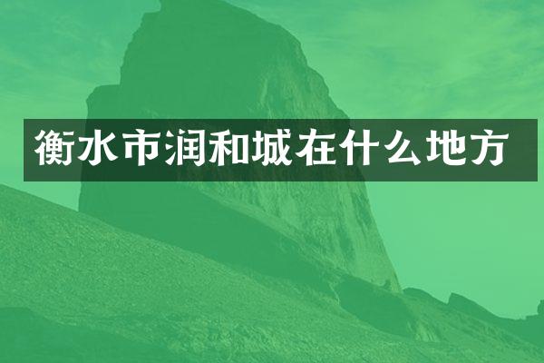 衡水市润和城在什么地方