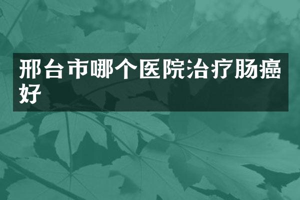 邢台市哪个医院治疗肠癌好