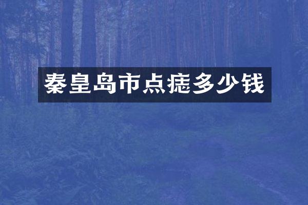 秦皇岛市点痣多少钱