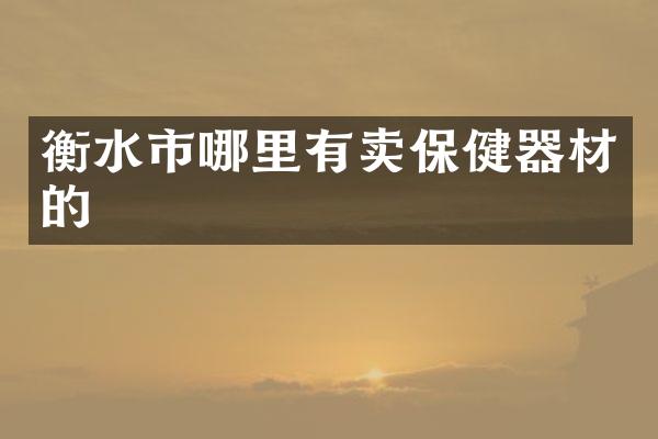 衡水市哪里有卖保健器材的