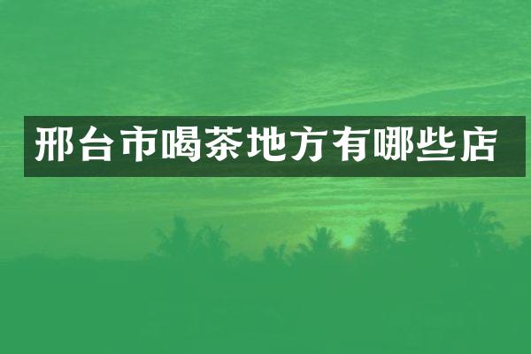 邢台市喝茶地方有哪些店
