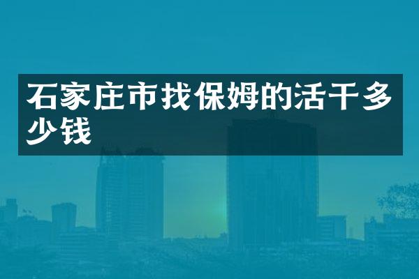 石家庄市找保姆的活干多少钱