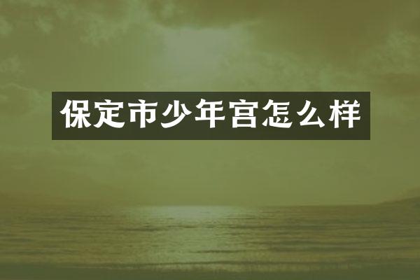 保定市少年宫怎么样
