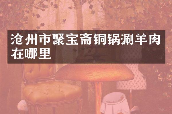 沧州市聚宝斋铜锅涮羊肉在哪里