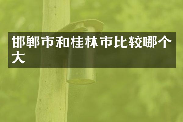 邯郸市和桂林市比较哪个大