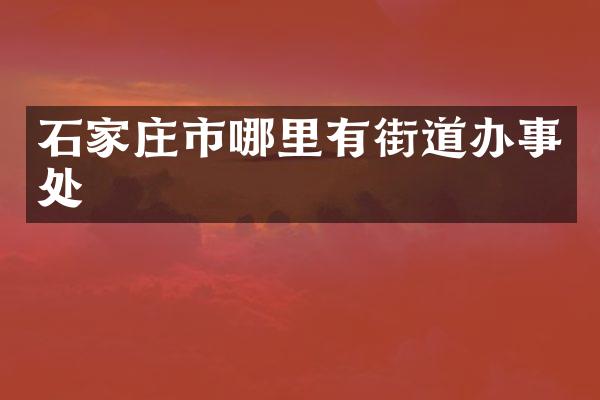 石家庄市哪里有街道办事处