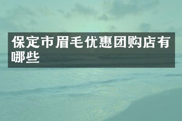 保定市眉毛优惠团购店有哪些
