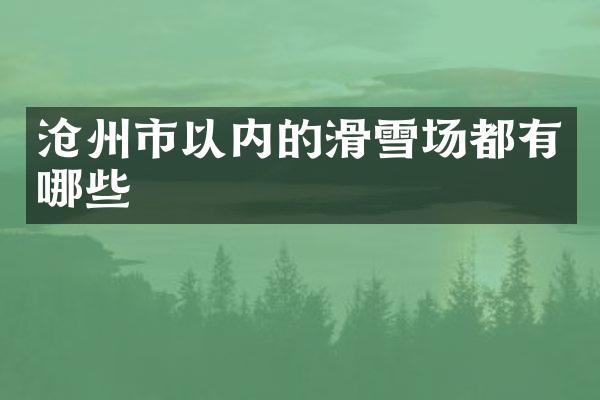 沧州市以内的滑雪场都有哪些