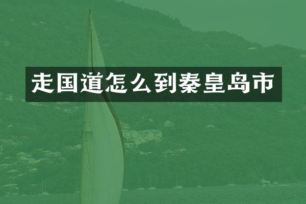 走国道怎么到秦皇岛市