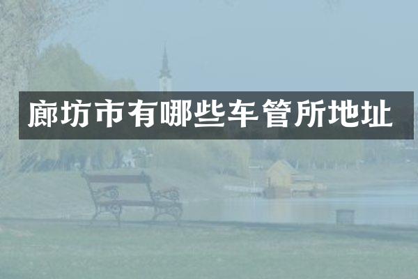 廊坊市有哪些车管所地址