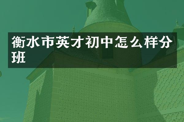 衡水市英才初中怎么样分班