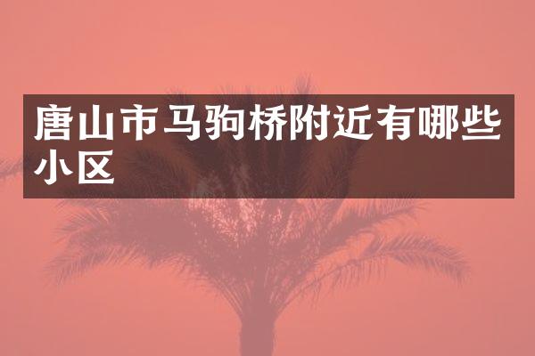唐山市马驹桥附近有哪些小区