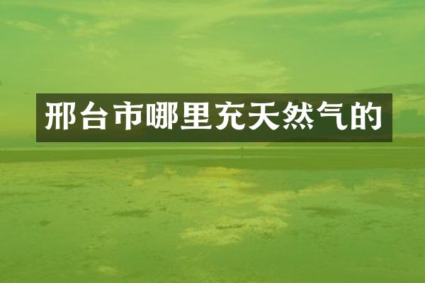 邢台市哪里充天然气的