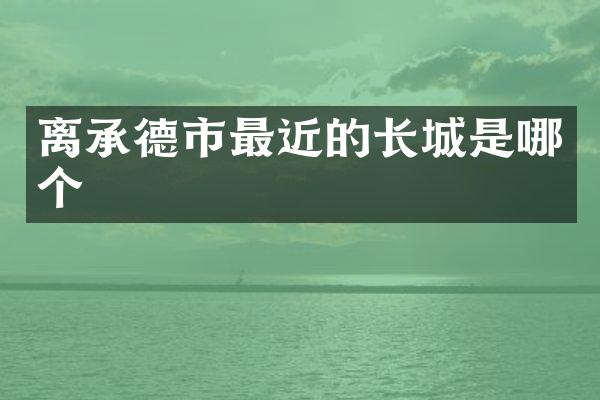 离承德市最近的长城是哪个