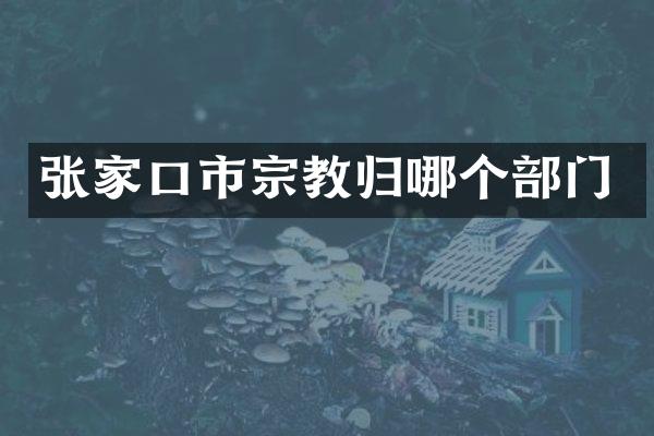 张家口市宗教归哪个部门