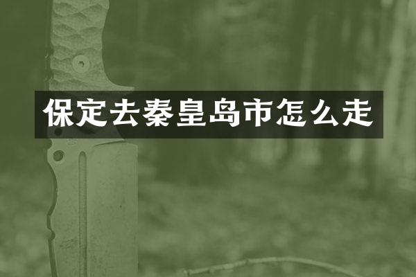 保定去秦皇岛市怎么走