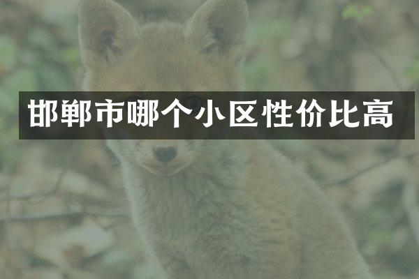 邯郸市哪个小区性价比高