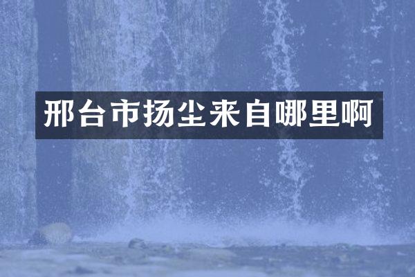 邢台市扬尘来自哪里啊