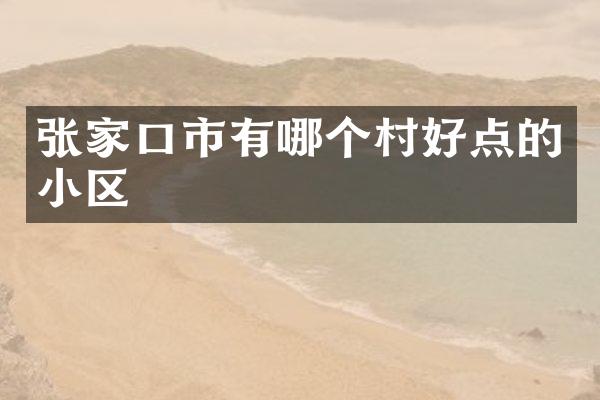 张家口市有哪个村好点的小区