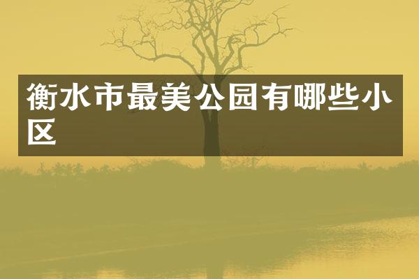 衡水市最美公园有哪些小区