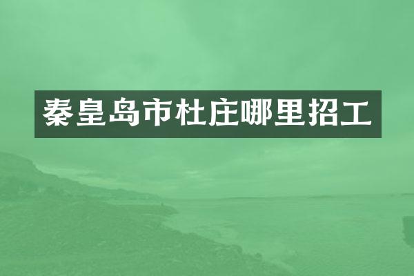 秦皇岛市杜庄哪里招工