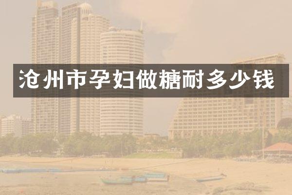 沧州市孕妇做糖耐多少钱