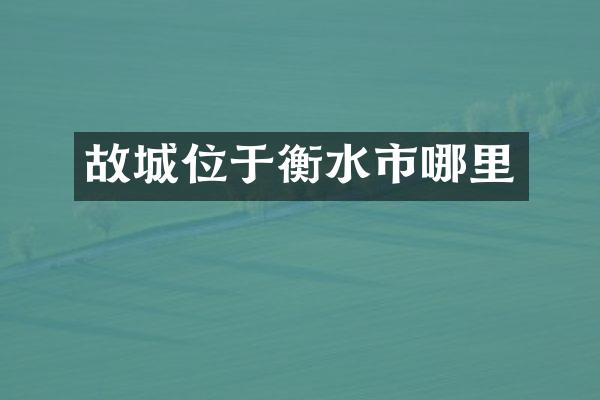 故城位于衡水市哪里
