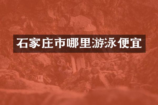 石家庄市哪里游泳便宜