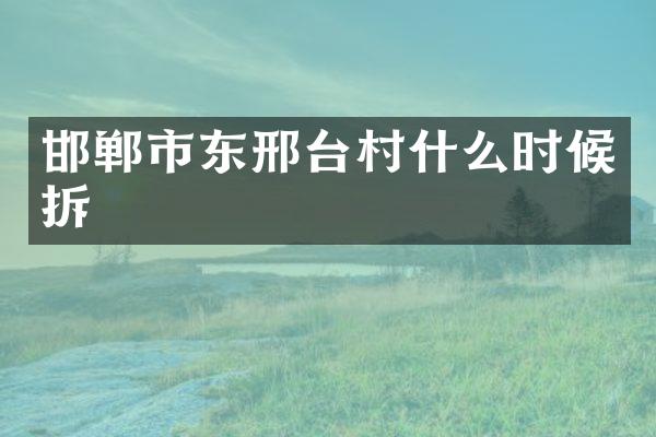 邯郸市东邢台村什么时候拆