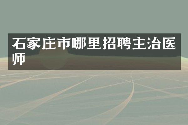 石家庄市哪里招聘主治医师