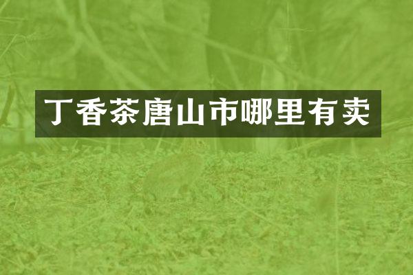 丁香茶唐山市哪里有卖
