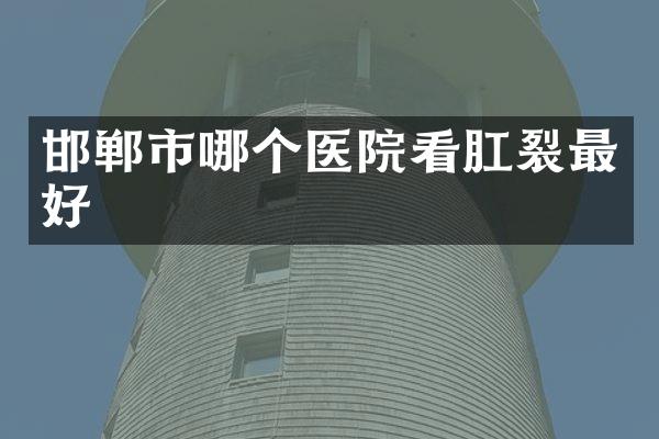 邯郸市哪个医院看肛裂最好