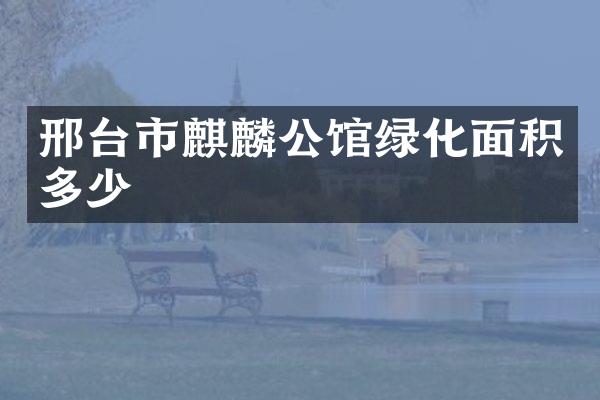 邢台市麒麟公馆绿化面积多少