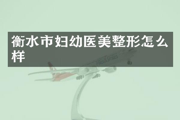 衡水市妇幼医美整形怎么样