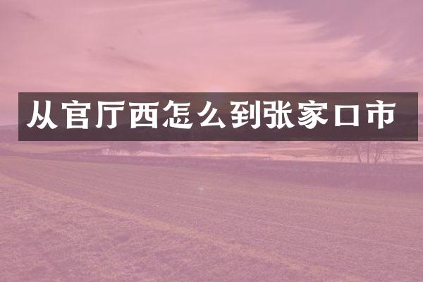 从官厅西怎么到张家口市
