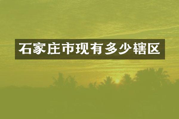 石家庄市现有多少辖区