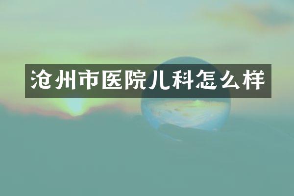沧州市医院儿科怎么样