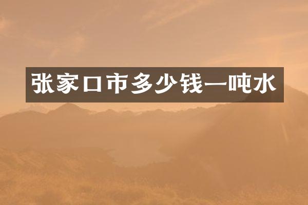 张家口市多少钱一吨水